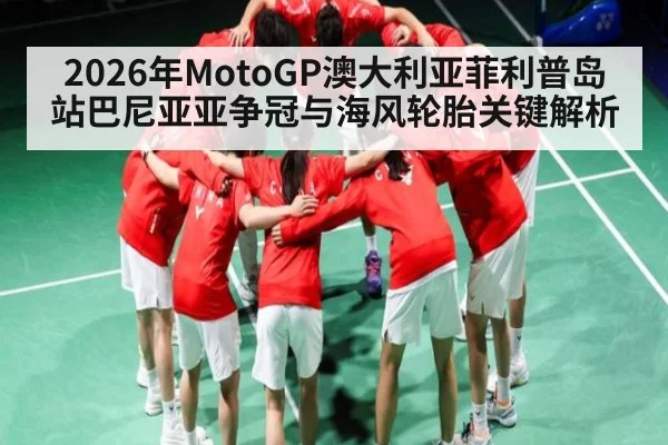 2026年MotoGP澳大利亚菲利普岛站巴尼亚亚争冠与海风轮胎关键解析